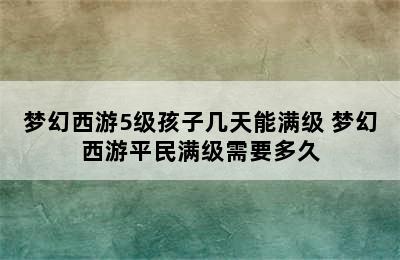 梦幻西游5级孩子几天能满级 梦幻西游平民满级需要多久